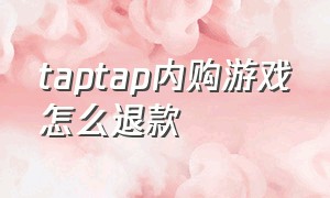 taptap内购游戏怎么退款