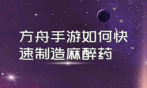 方舟手游如何快速制造麻醉药（方舟手游怎么快速做回血药）