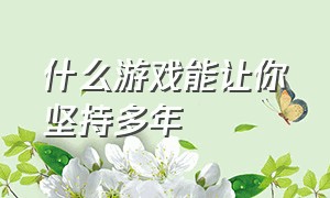 什么游戏能让你坚持多年