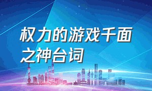 权力的游戏千面之神台词（权力的游戏千面之神是谁）