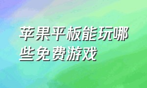 苹果平板能玩哪些免费游戏