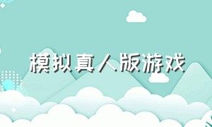 模拟真人版游戏（模仿真人版游戏推荐）