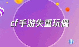 cf手游失重玩偶（cf手游中玩偶怎么获得）