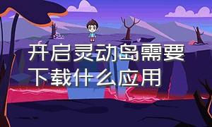 开启灵动岛需要下载什么应用