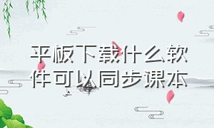 平板下载什么软件可以同步课本（平板下载什么软件可以同步课本中学生版）