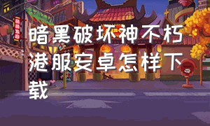 暗黑破坏神不朽港服安卓怎样下载（暗黑破坏神不朽港服安卓怎样下载安装）