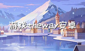 游戏theway安卓（the way out游戏大结局）
