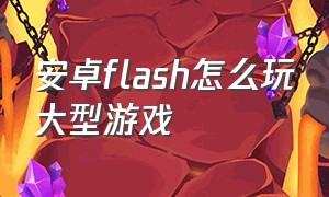 安卓flash怎么玩大型游戏