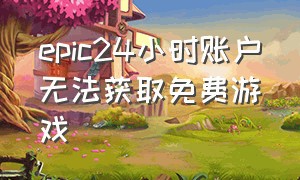 epic24小时账户无法获取免费游戏