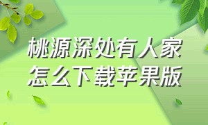 桃源深处有人家怎么下载苹果版