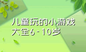 儿童玩的小游戏大全6-10岁