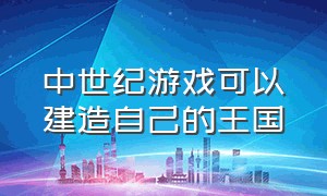 中世纪游戏可以建造自己的王国