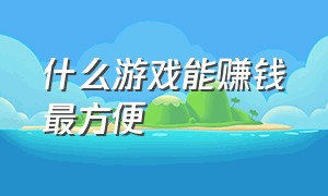 什么游戏能赚钱最方便（什么游戏可以赚钱靠谱的）