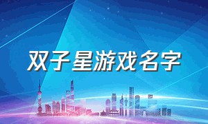 双子星游戏名字