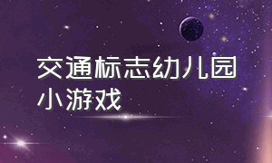 交通标志幼儿园小游戏（交通标志游戏教案）