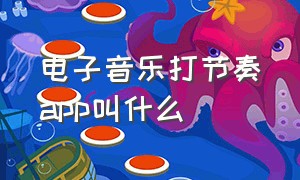 电子音乐打节奏app叫什么（电子音乐打节奏app叫什么软件）