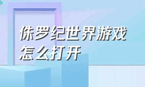 侏罗纪世界游戏怎么打开（侏罗纪世界游戏怎样能打开商店）