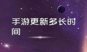 手游更新多长时间（手游更新多长时间可以玩）