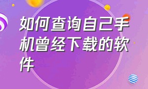 如何查询自己手机曾经下载的软件