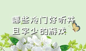 哪些冷门好听并且字少的游戏（哪些冷门好听并且字少的游戏名字女）