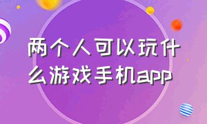 两个人可以玩什么游戏手机app