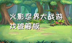 火影忍界大战游戏破解版（火影忍界大战下载官方版安装包）