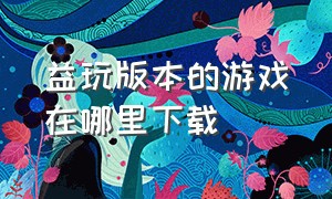 益玩版本的游戏在哪里下载