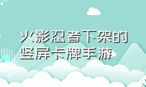 火影忍者下架的竖屏卡牌手游