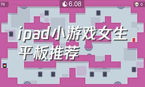 ipad小游戏女生平板推荐（ipad小游戏女生平板推荐有哪些）