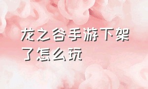 龙之谷手游下架了怎么玩