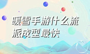 暖雪手游什么流派成型最快