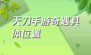 天刀手游奇遇具体位置（天刀手游奇遇陌路重逢怎么激活）