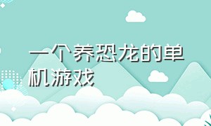 一个养恐龙的单机游戏（单机游戏可以驯服恐龙的游戏推荐）