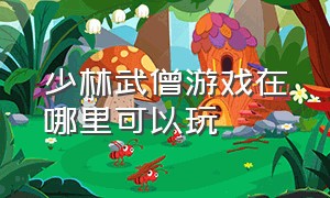 少林武僧游戏在哪里可以玩（少林武僧游戏只能在ps2上玩吗）