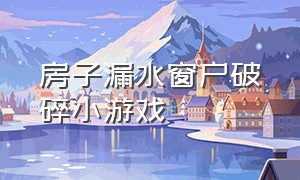 房子漏水窗户破碎小游戏（大雪天修补房屋的小游戏）