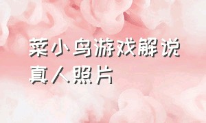 菜小鸟游戏解说真人照片