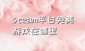 steam平台免费游戏在哪里（steam免费游戏在哪里找到）