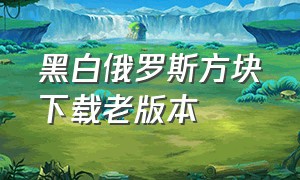 黑白俄罗斯方块下载老版本（俄罗斯方块经典老版免费下载官方）