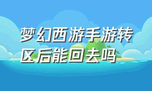 梦幻西游手游转区后能回去吗