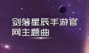 剑落星辰手游官网主题曲