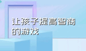 让孩子提高智商的游戏