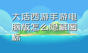 大话西游手游电脑版怎么隐藏图标