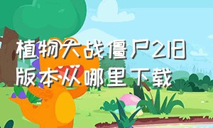 植物大战僵尸2旧版本从哪里下载