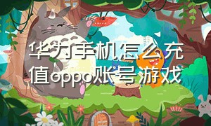 华为手机怎么充值oppo账号游戏