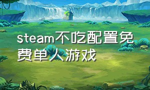 steam不吃配置免费单人游戏