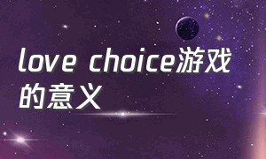 love choice游戏的意义