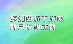 梦幻西游手游成就月长期成就（梦幻西游手游官方官网）