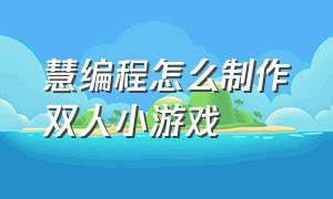 慧编程怎么制作双人小游戏（怎么用编程制作一款小游戏）