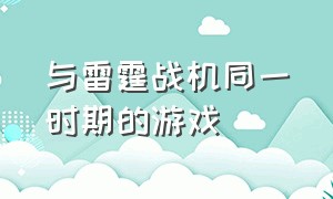 与雷霆战机同一时期的游戏