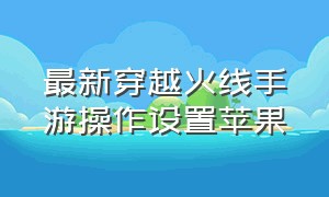 最新穿越火线手游操作设置苹果